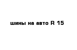 шины на авто R-15